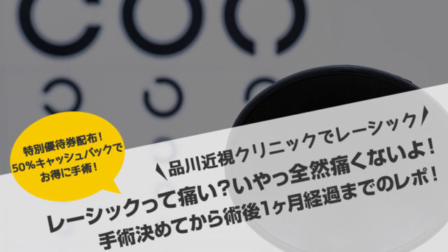 【品川近視クリニック】レーシックって痛い?いやっ全然痛くないよ!手術決めてから術後1ヶ月経過までのレポ!謝礼50%キャッシュバックやってます!【体験談・強度近視】